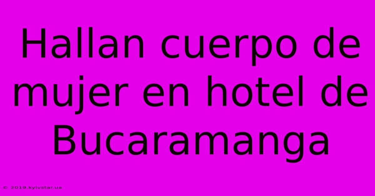 Hallan Cuerpo De Mujer En Hotel De Bucaramanga