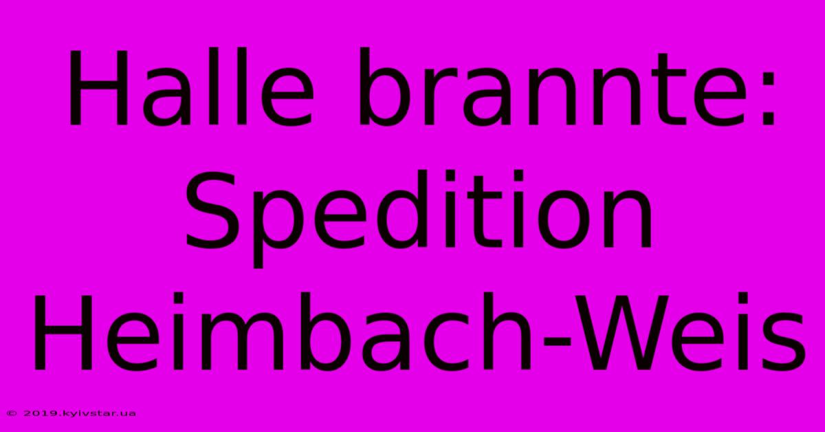 Halle Brannte: Spedition Heimbach-Weis