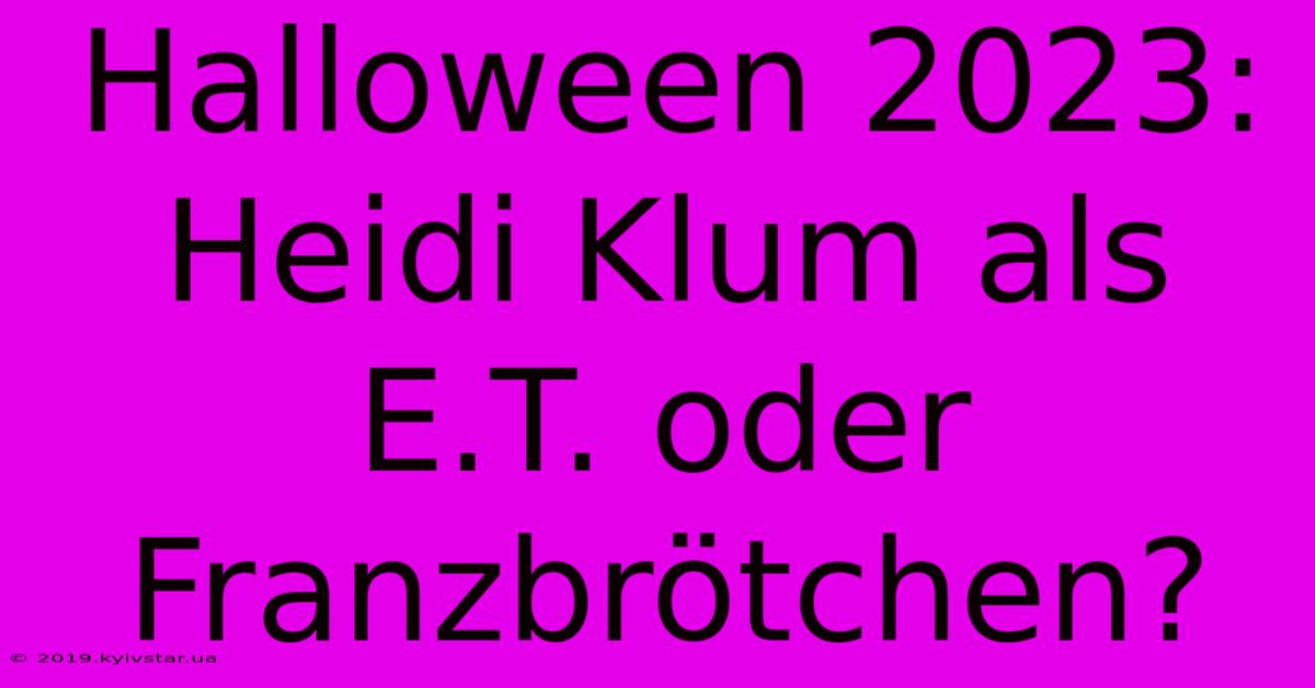 Halloween 2023: Heidi Klum Als E.T. Oder Franzbrötchen?