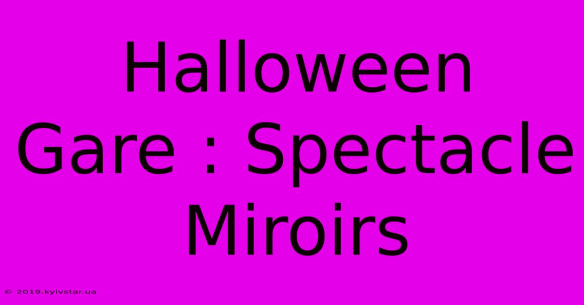 Halloween Gare : Spectacle Miroirs