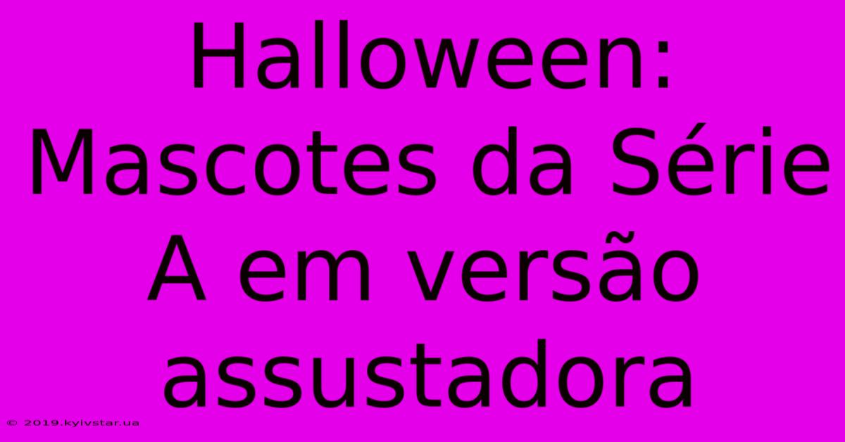 Halloween: Mascotes Da Série A Em Versão Assustadora