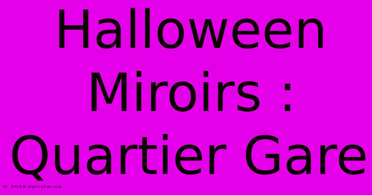 Halloween Miroirs : Quartier Gare