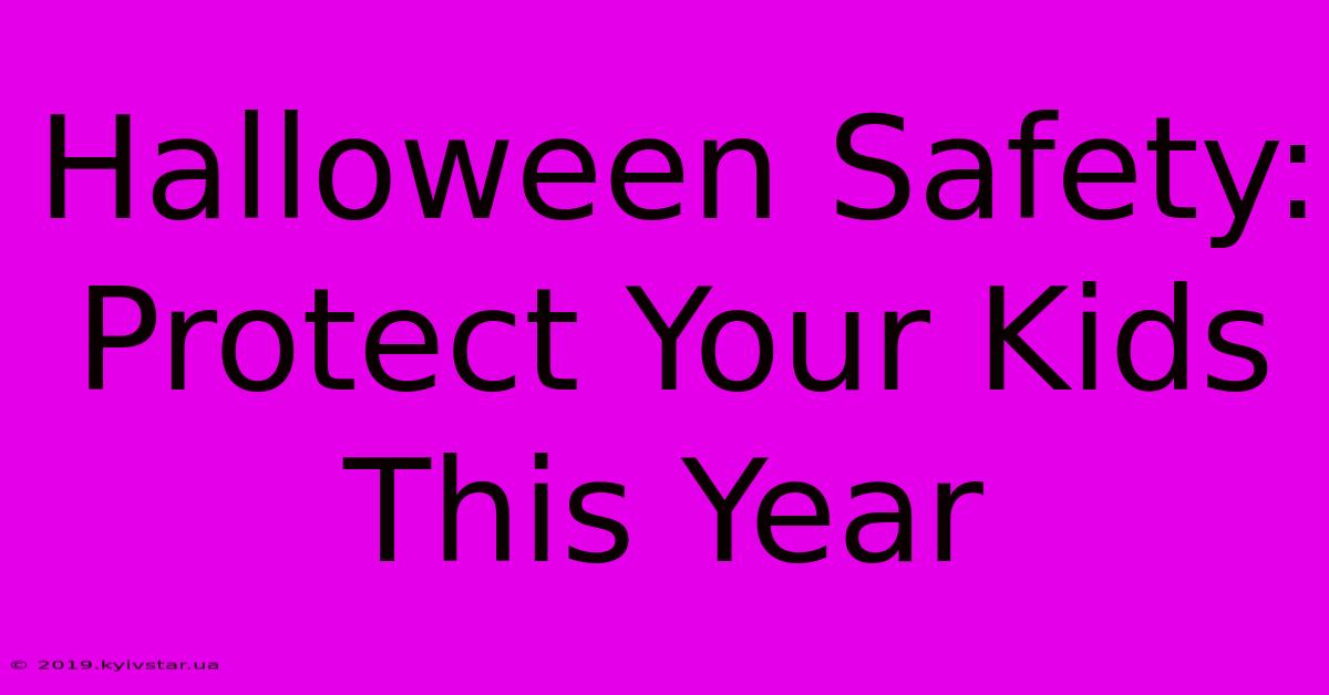 Halloween Safety: Protect Your Kids This Year