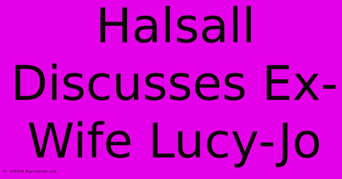 Halsall Discusses Ex-Wife Lucy-Jo