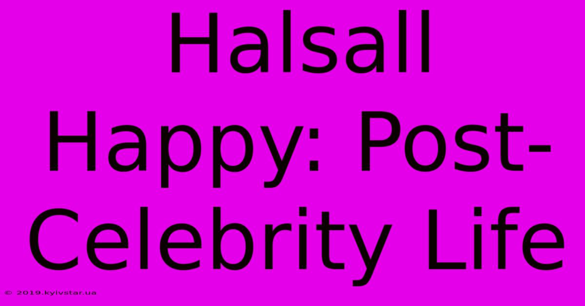 Halsall Happy: Post-Celebrity Life