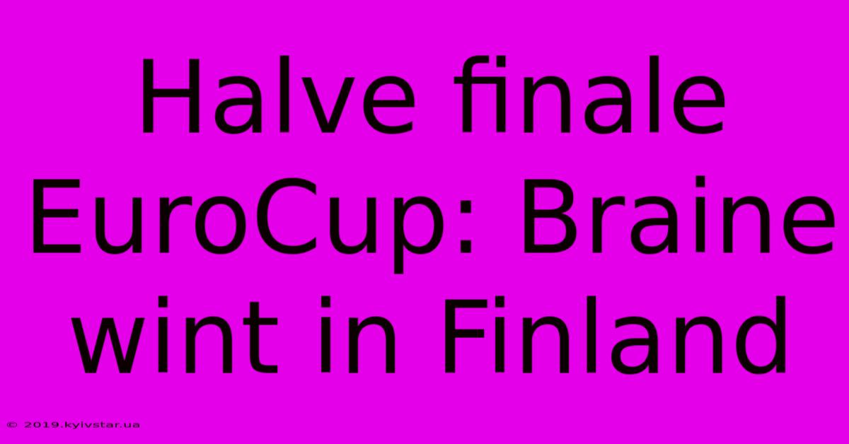 Halve Finale EuroCup: Braine Wint In Finland