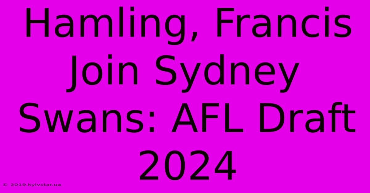 Hamling, Francis Join Sydney Swans: AFL Draft 2024