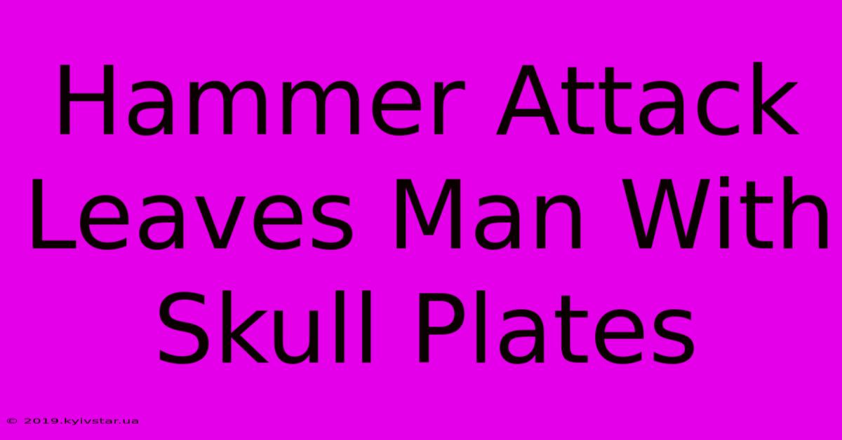 Hammer Attack Leaves Man With Skull Plates