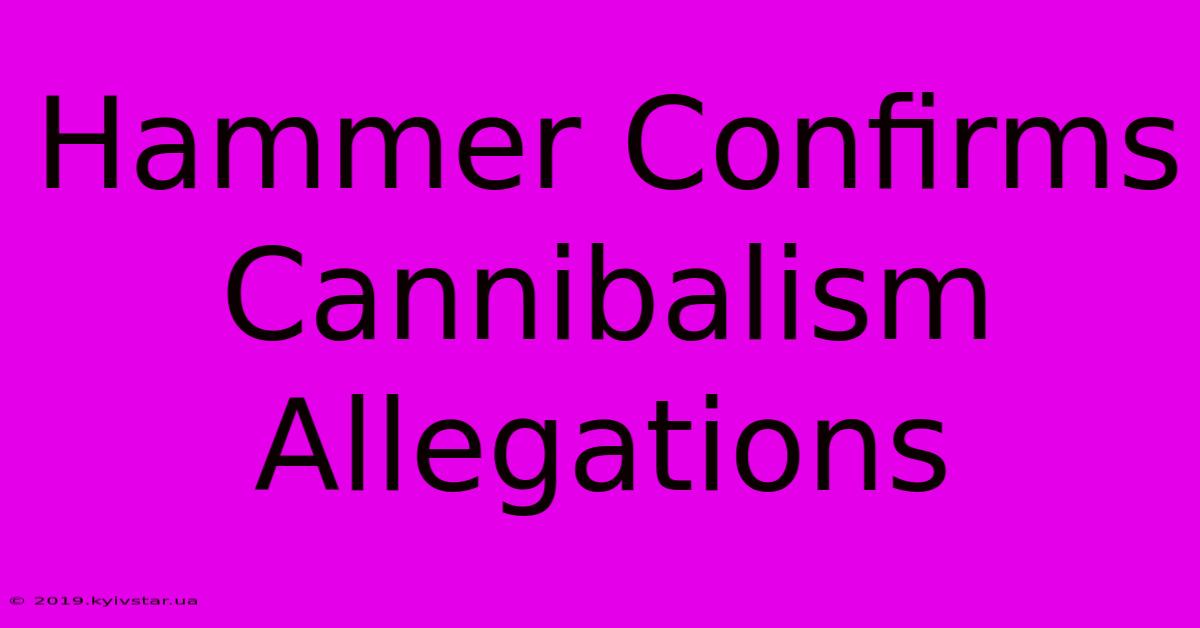 Hammer Confirms Cannibalism Allegations