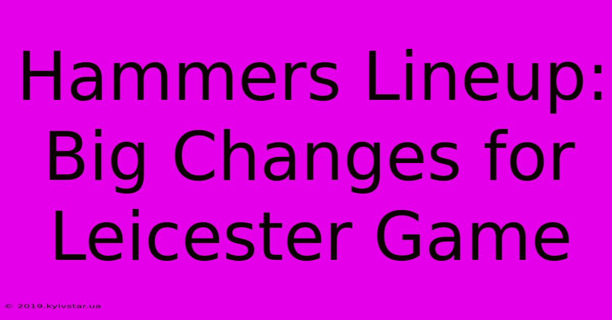 Hammers Lineup: Big Changes For Leicester Game