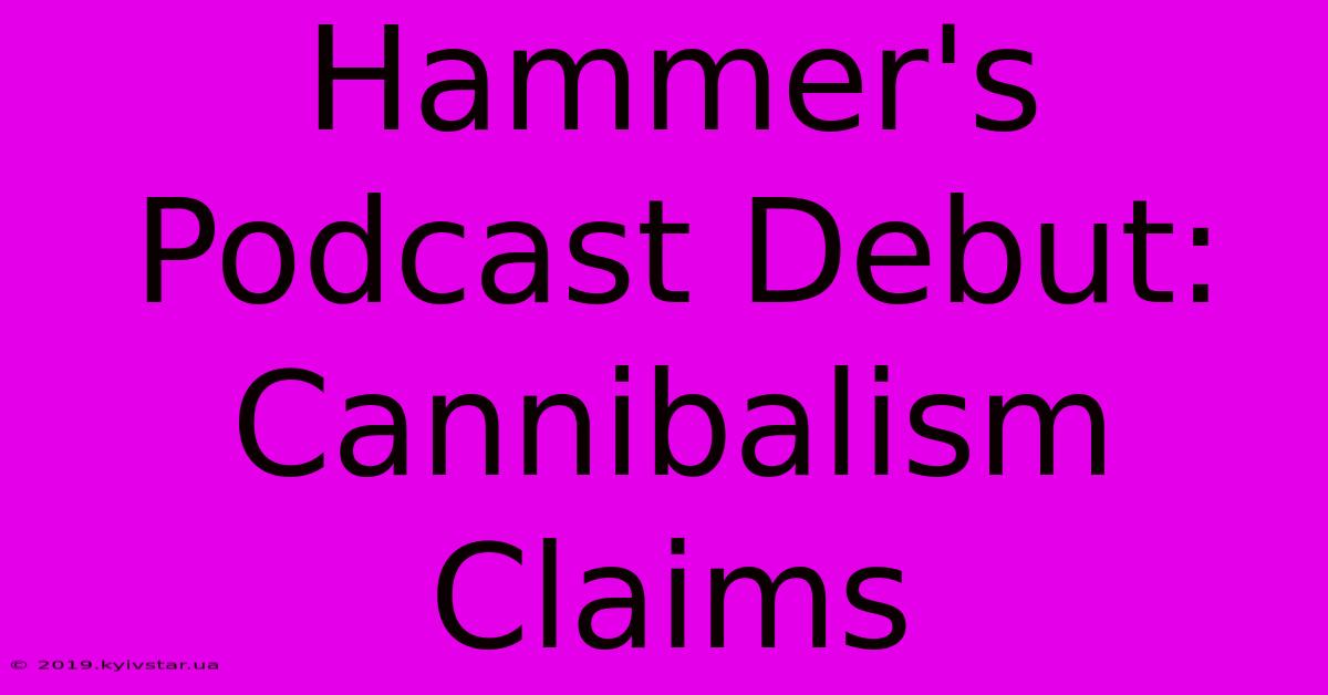 Hammer's Podcast Debut: Cannibalism Claims