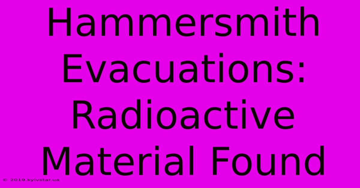 Hammersmith Evacuations: Radioactive Material Found