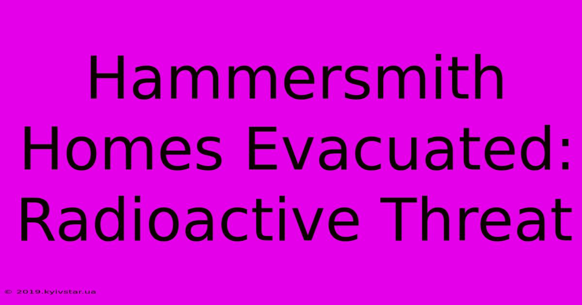 Hammersmith Homes Evacuated: Radioactive Threat