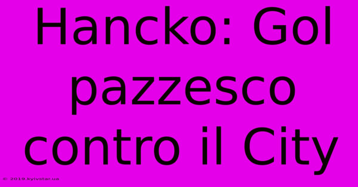 Hancko: Gol Pazzesco Contro Il City