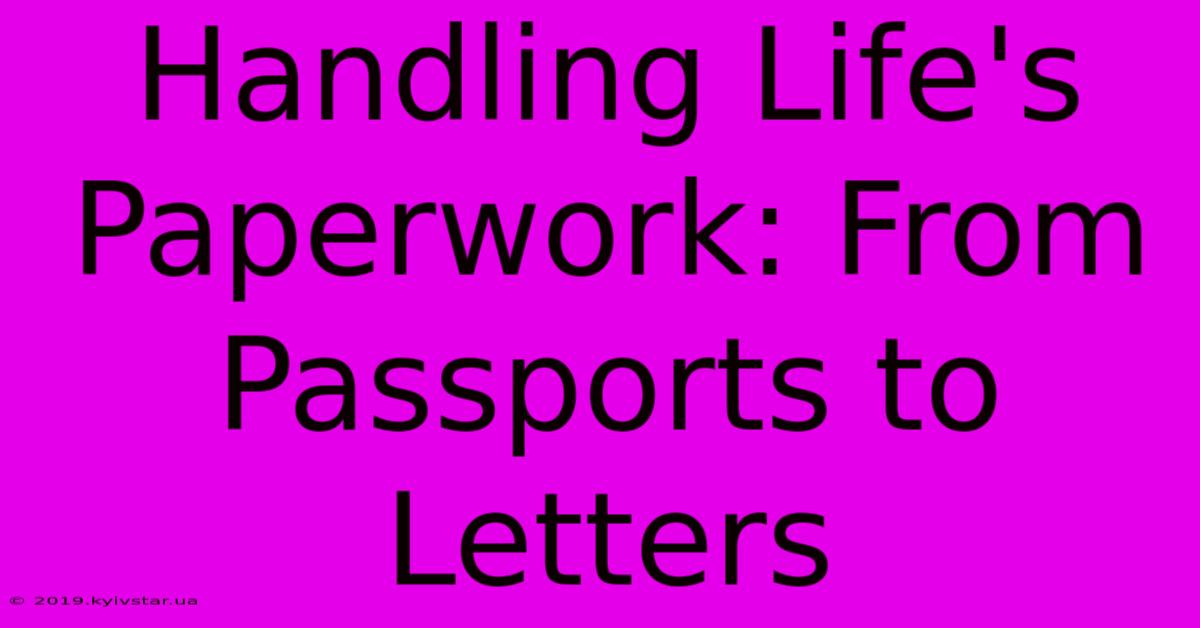 Handling Life's Paperwork: From Passports To Letters 