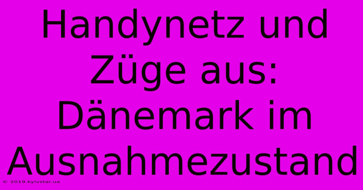 Handynetz Und Züge Aus: Dänemark Im Ausnahmezustand