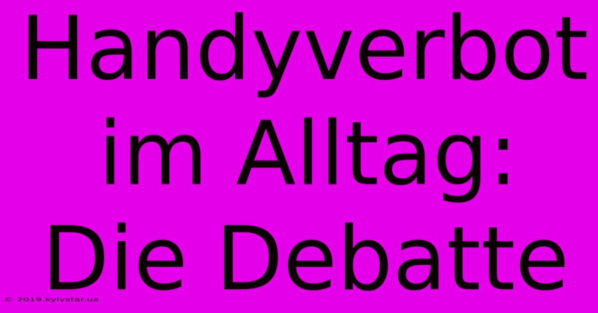 Handyverbot Im Alltag: Die Debatte  