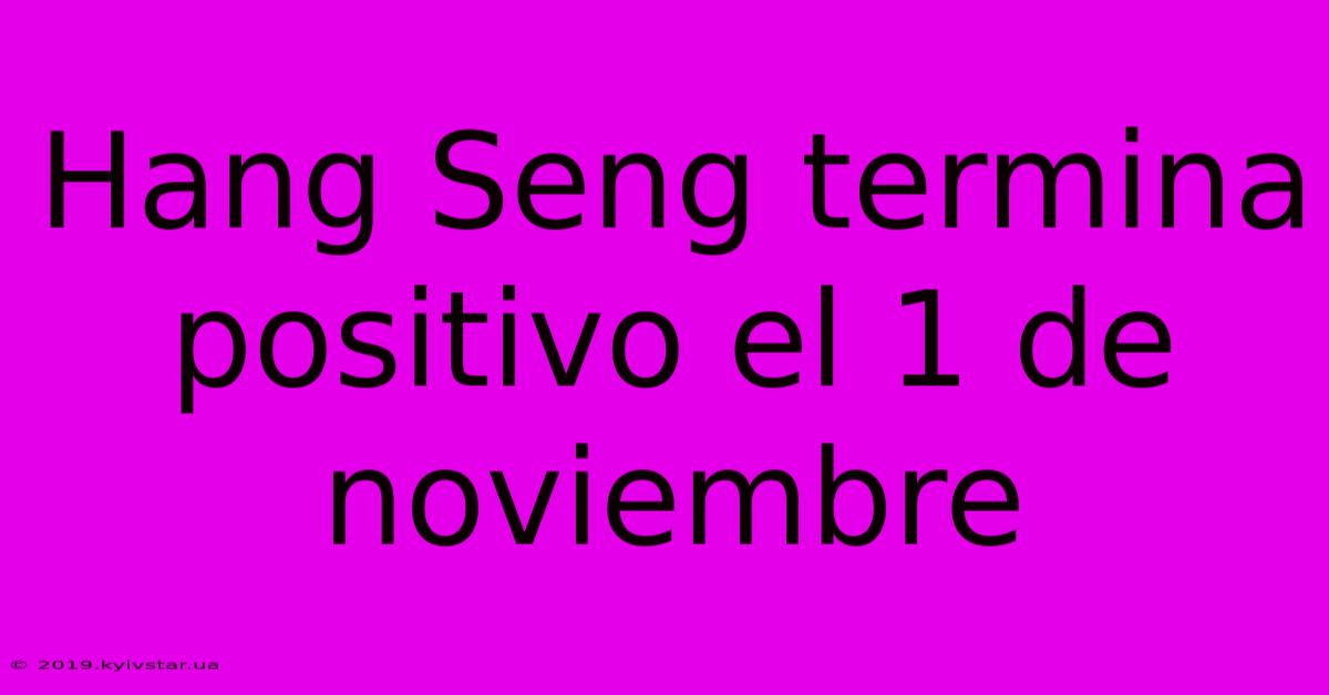 Hang Seng Termina Positivo El 1 De Noviembre