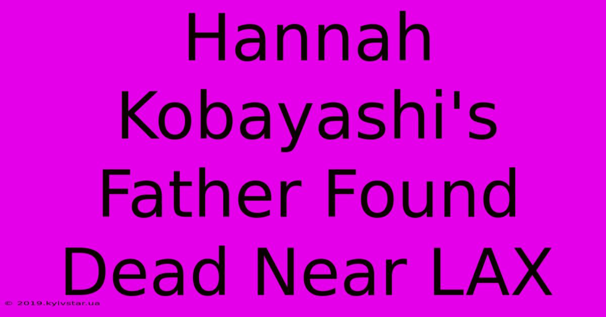 Hannah Kobayashi's Father Found Dead Near LAX