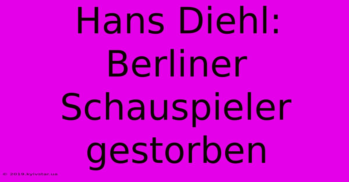 Hans Diehl: Berliner Schauspieler Gestorben