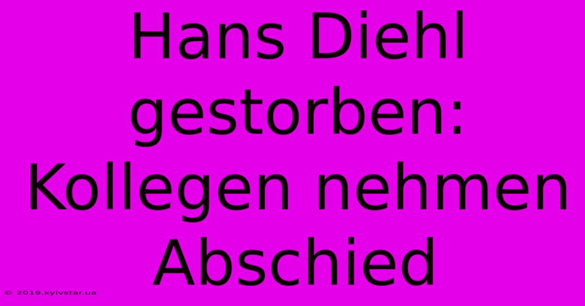 Hans Diehl Gestorben: Kollegen Nehmen Abschied