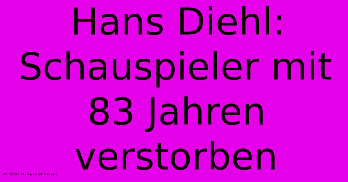 Hans Diehl: Schauspieler Mit 83 Jahren Verstorben