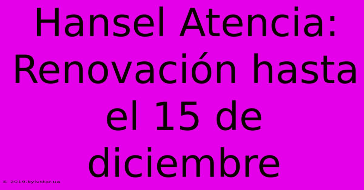 Hansel Atencia:  Renovación Hasta El 15 De Diciembre