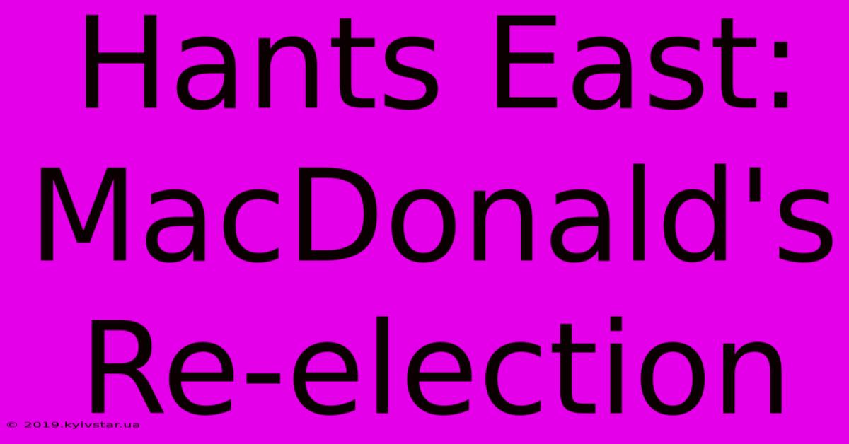 Hants East: MacDonald's Re-election