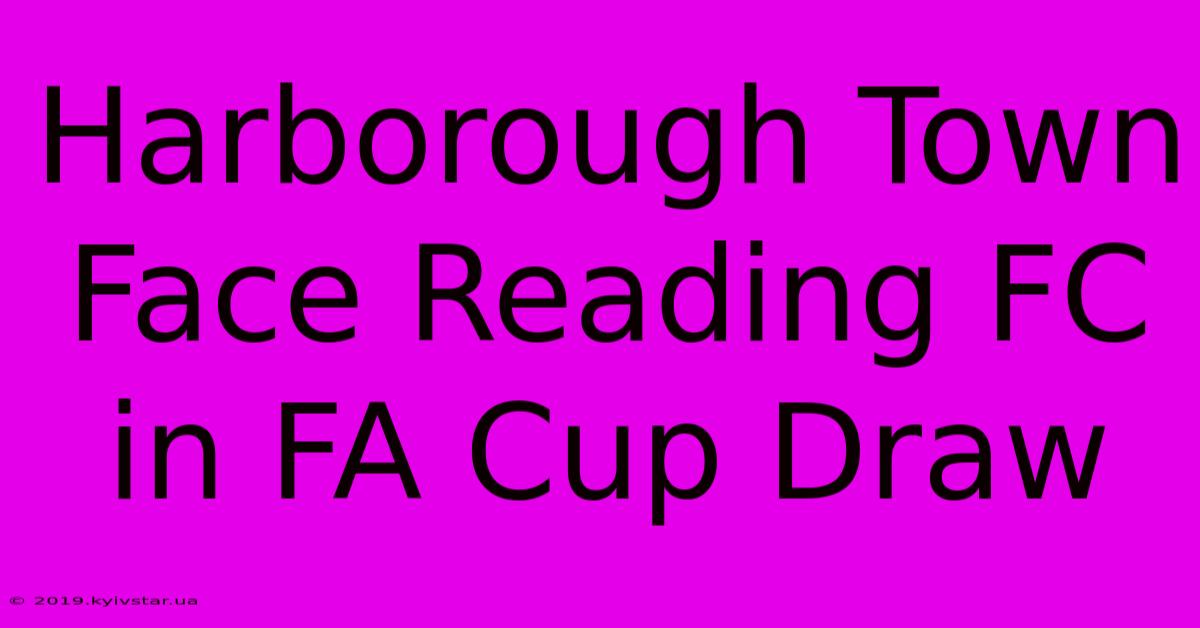 Harborough Town Face Reading FC In FA Cup Draw