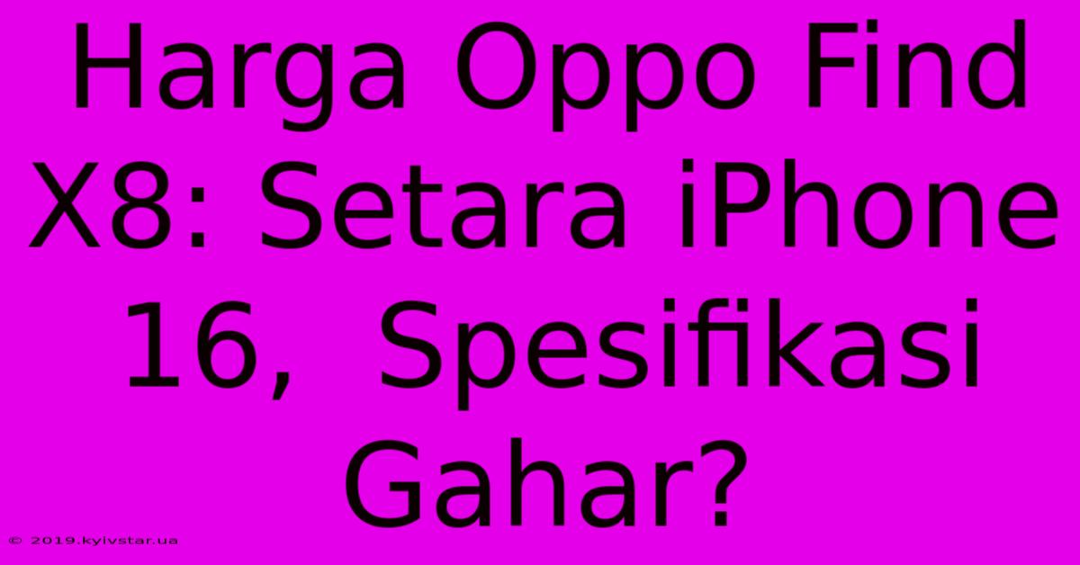 Harga Oppo Find X8: Setara IPhone 16,  Spesifikasi Gahar?