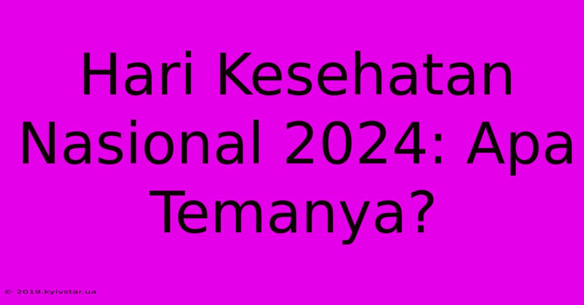 Hari Kesehatan Nasional 2024: Apa Temanya?