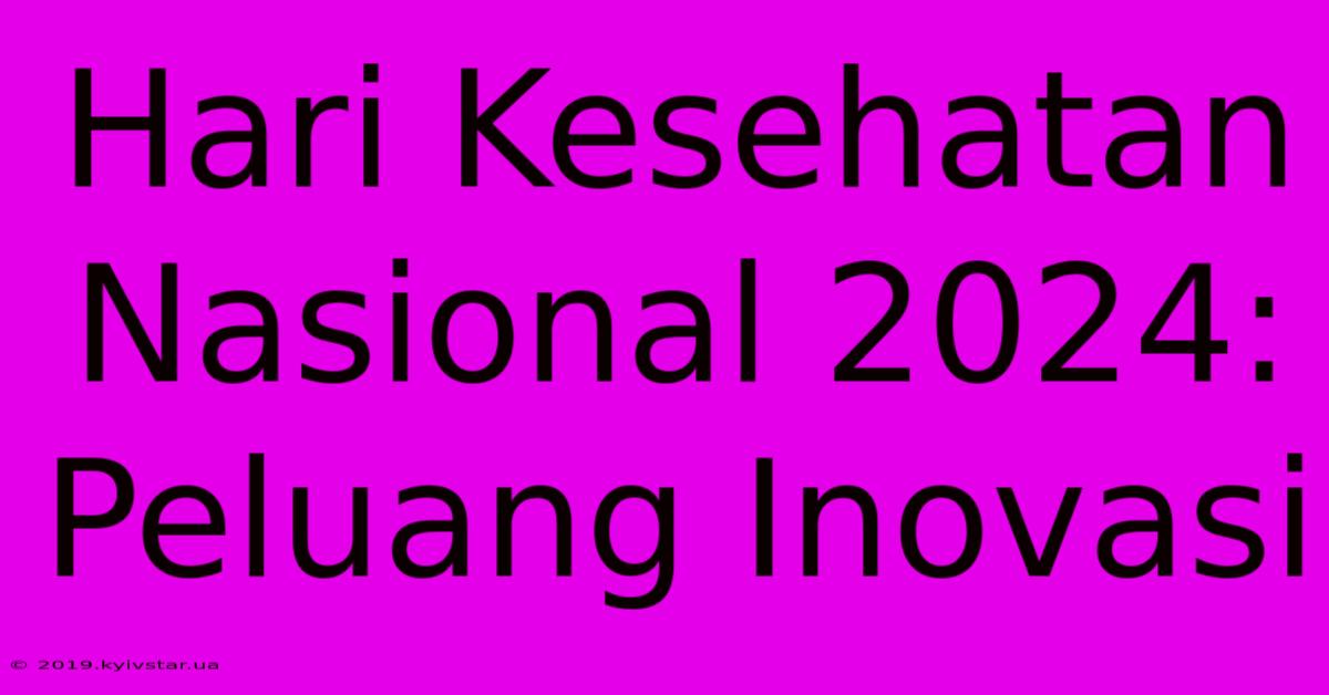 Hari Kesehatan Nasional 2024: Peluang Inovasi