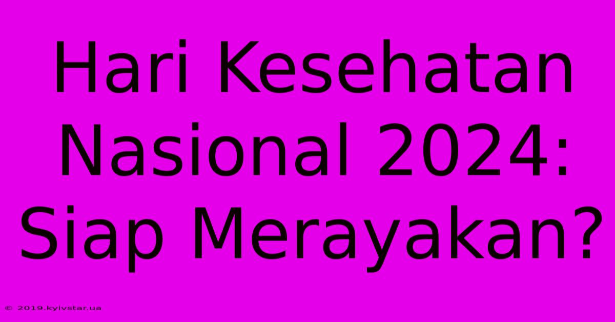 Hari Kesehatan Nasional 2024: Siap Merayakan? 