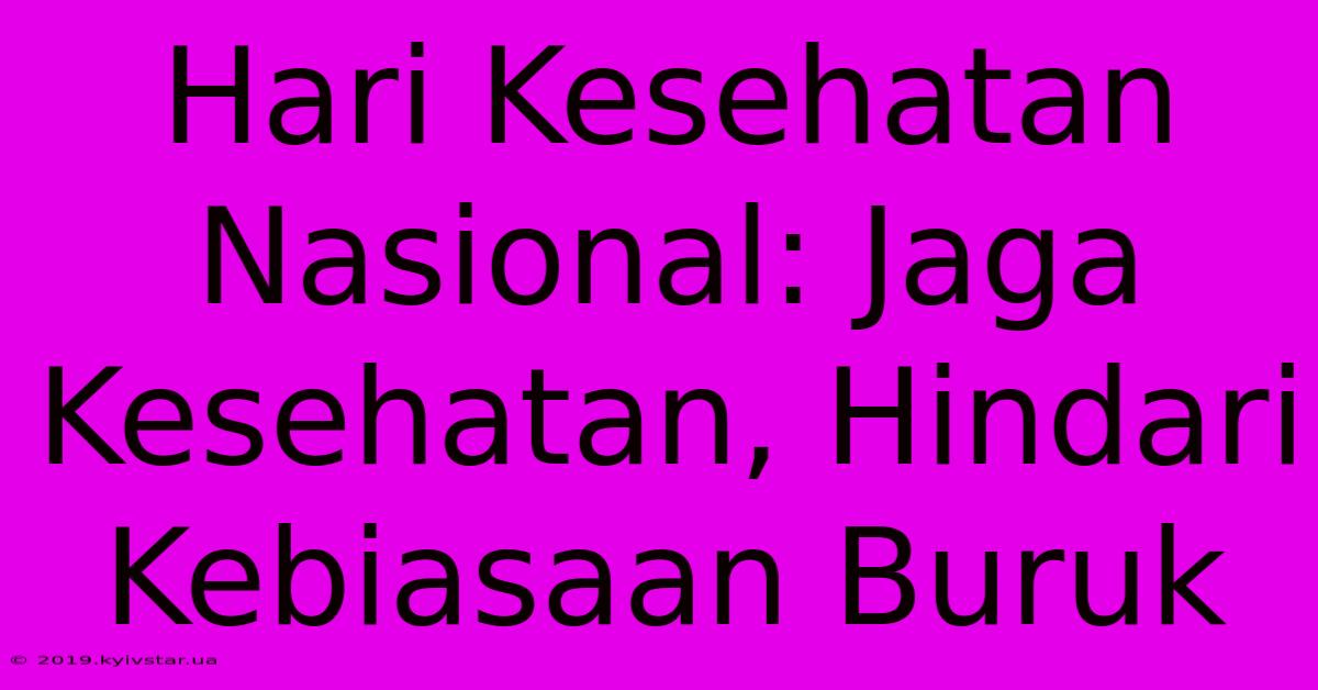 Hari Kesehatan Nasional: Jaga Kesehatan, Hindari Kebiasaan Buruk