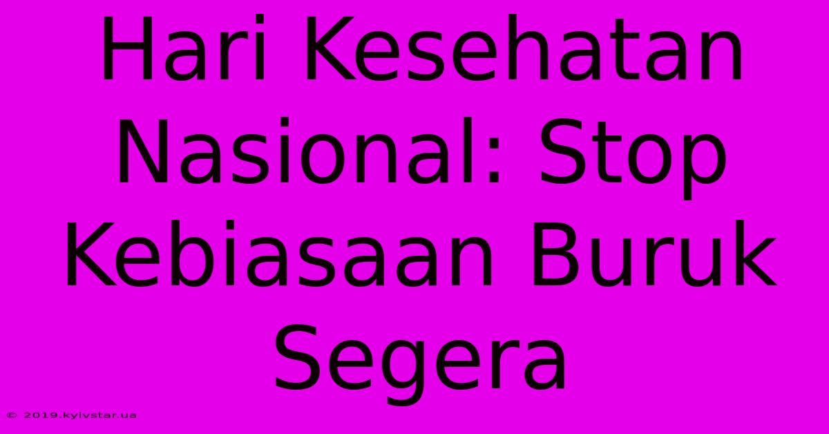 Hari Kesehatan Nasional: Stop Kebiasaan Buruk Segera