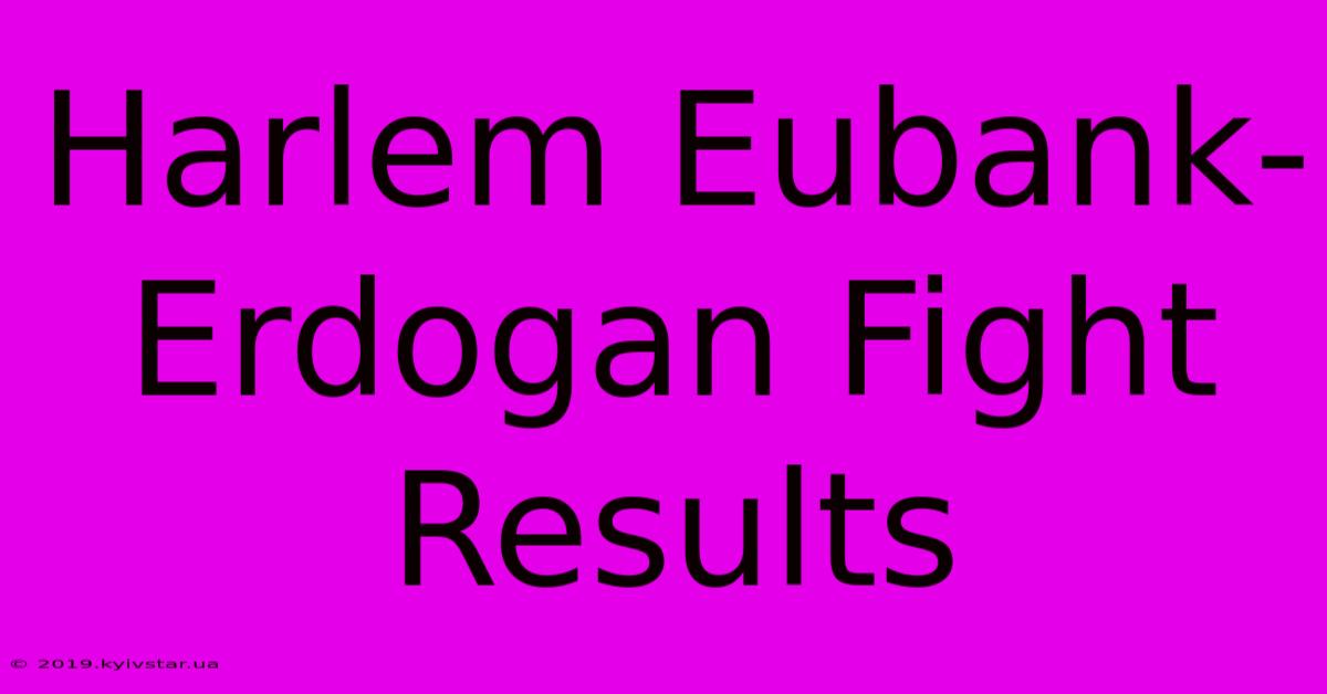 Harlem Eubank-Erdogan Fight Results