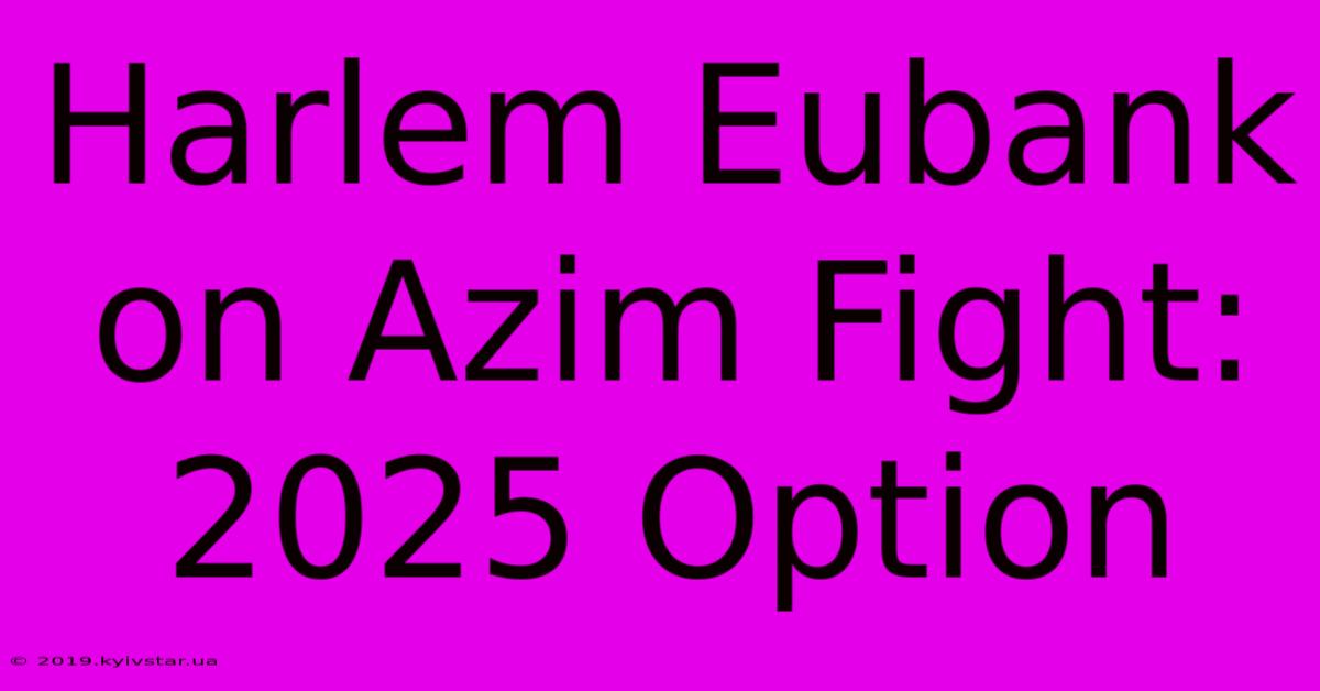 Harlem Eubank On Azim Fight: 2025 Option