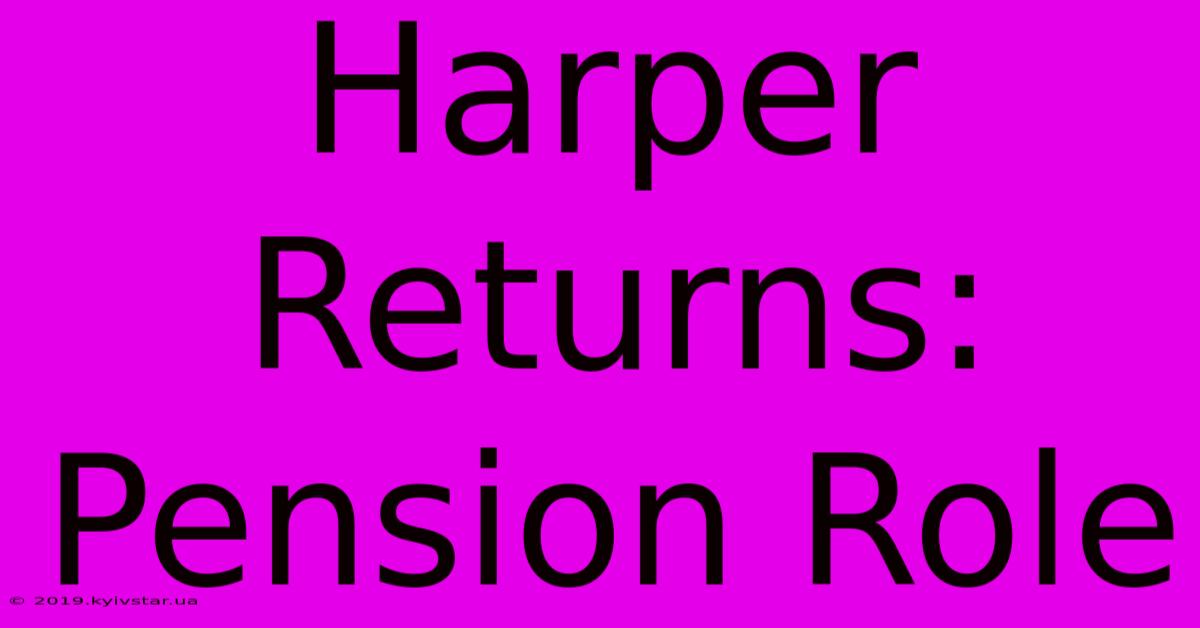 Harper Returns: Pension Role