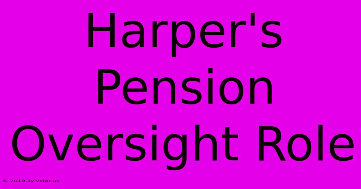 Harper's Pension Oversight Role