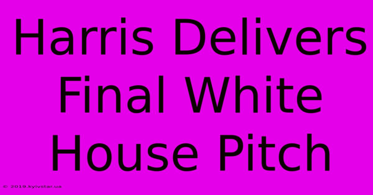 Harris Delivers Final White House Pitch