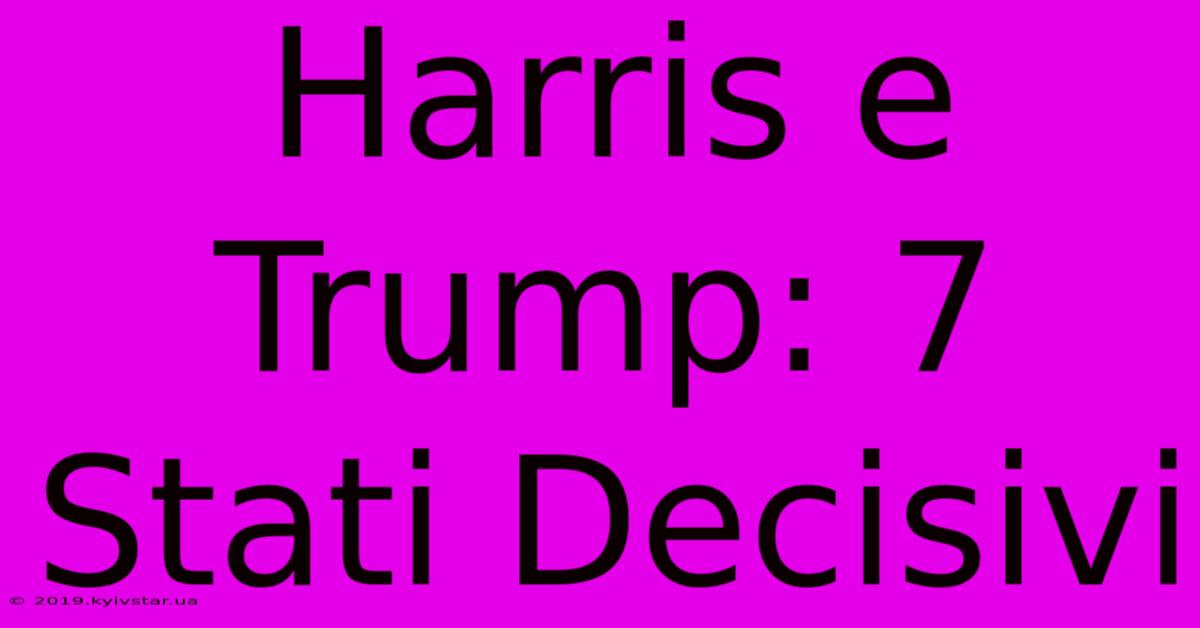 Harris E Trump: 7 Stati Decisivi