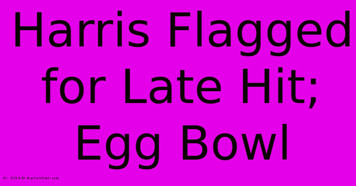 Harris Flagged For Late Hit; Egg Bowl