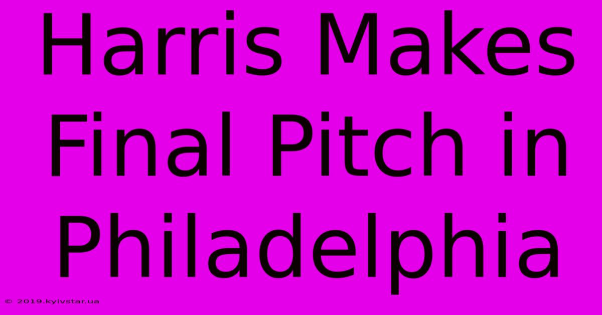 Harris Makes Final Pitch In Philadelphia