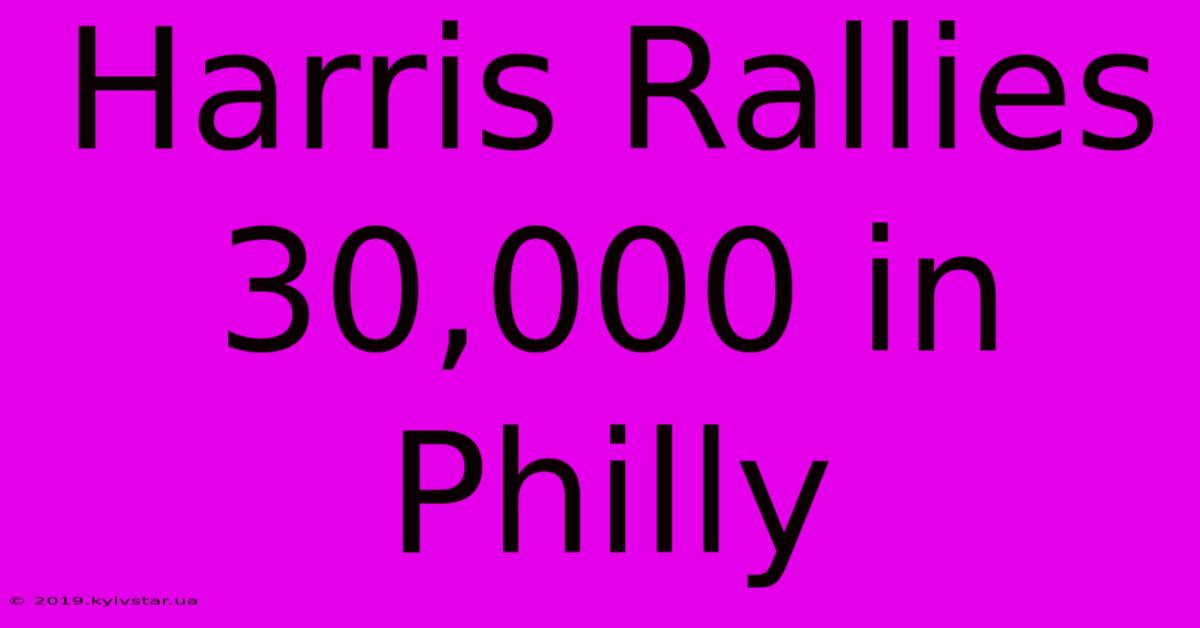 Harris Rallies 30,000 In Philly