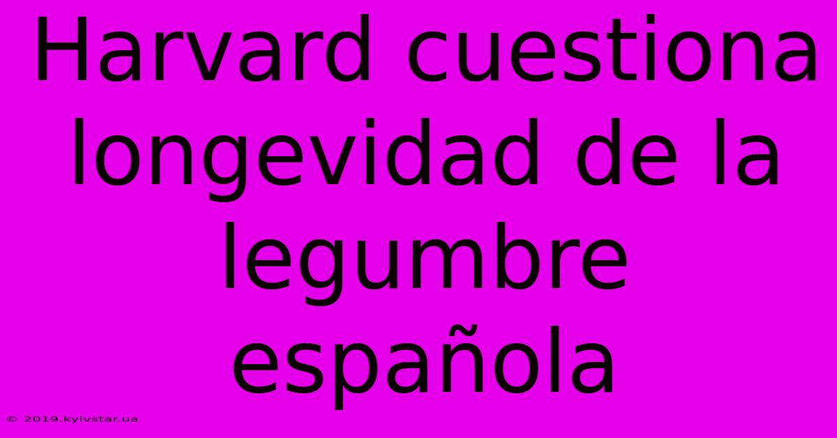 Harvard Cuestiona Longevidad De La Legumbre Española