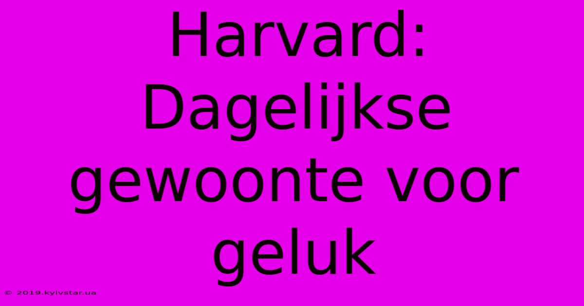 Harvard: Dagelijkse Gewoonte Voor Geluk