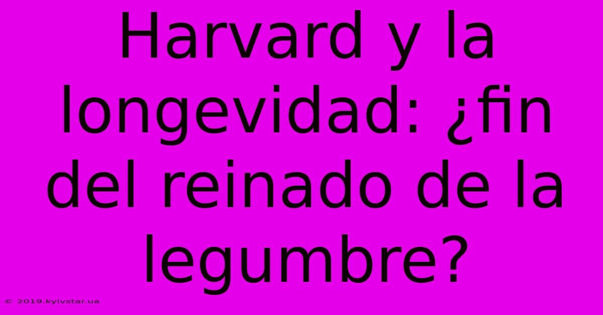 Harvard Y La Longevidad: ¿fin Del Reinado De La Legumbre?