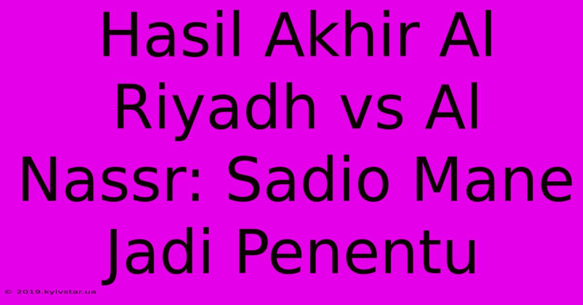 Hasil Akhir Al Riyadh Vs Al Nassr: Sadio Mane Jadi Penentu