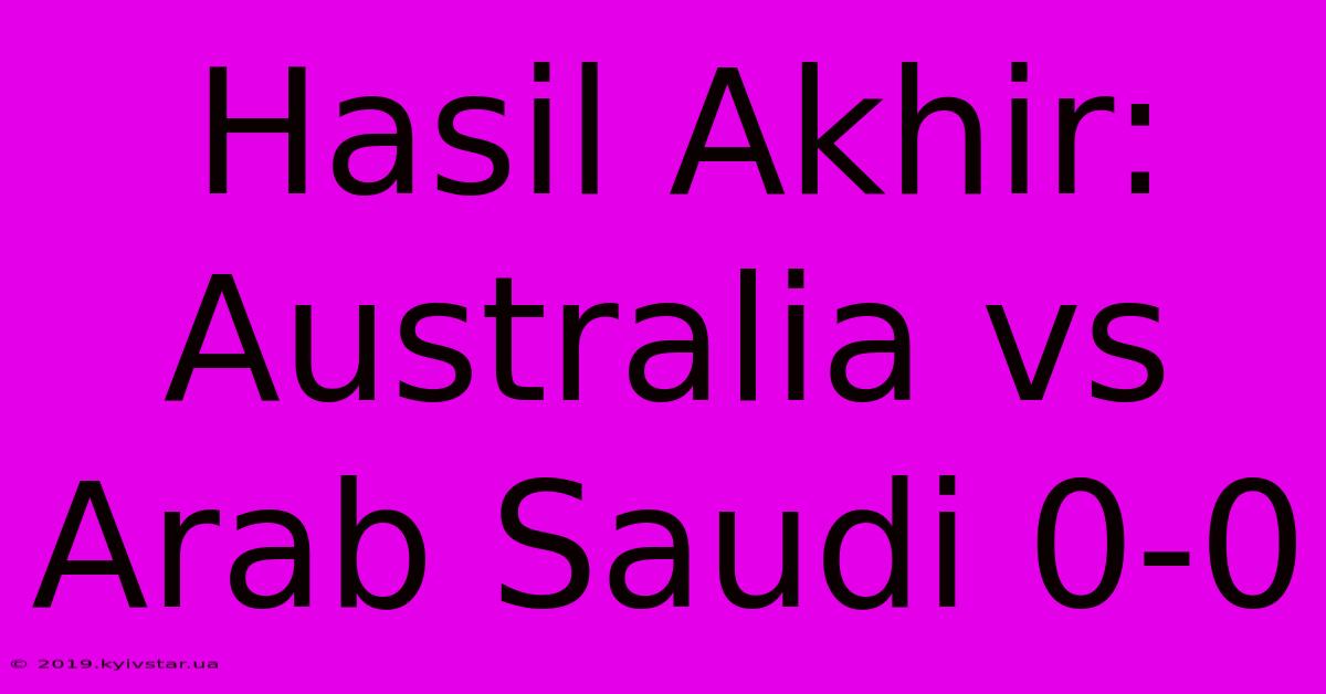 Hasil Akhir: Australia Vs Arab Saudi 0-0