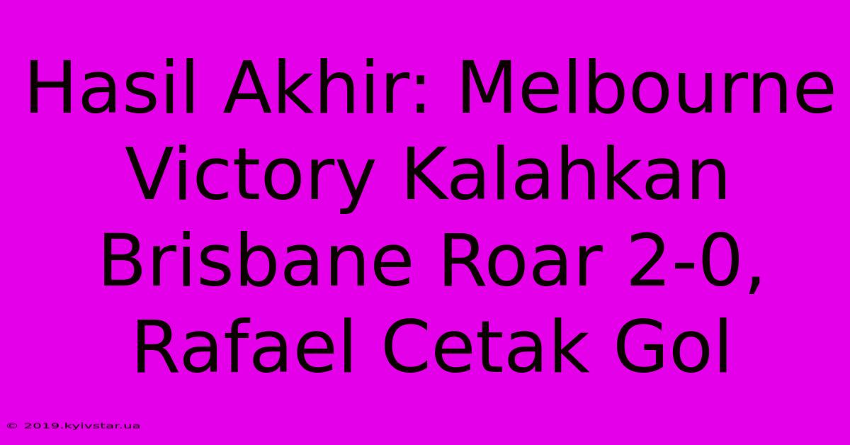 Hasil Akhir: Melbourne Victory Kalahkan Brisbane Roar 2-0, Rafael Cetak Gol